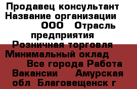 Продавец-консультант › Название организации ­ O’stin, ООО › Отрасль предприятия ­ Розничная торговля › Минимальный оклад ­ 18 000 - Все города Работа » Вакансии   . Амурская обл.,Благовещенск г.